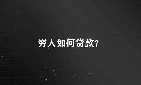 穷人如何贷款？