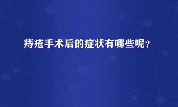 痔疮手术后的症状有哪些呢？