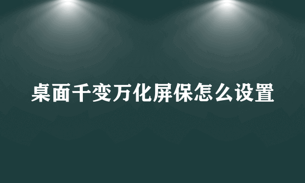 桌面千变万化屏保怎么设置