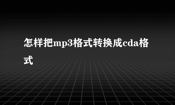 怎样把mp3格式转换成cda格式