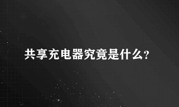 共享充电器究竟是什么？