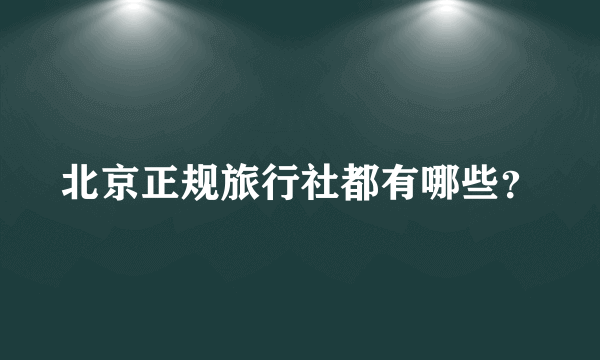 北京正规旅行社都有哪些？