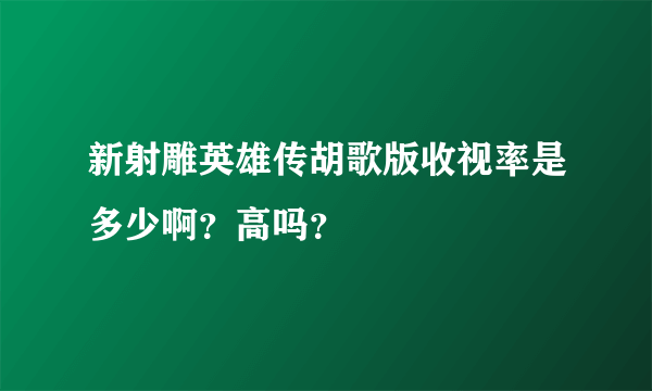 新射雕英雄传胡歌版收视率是多少啊？高吗？