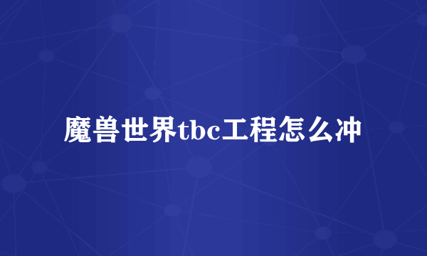 魔兽世界tbc工程怎么冲