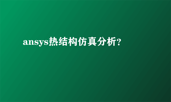 ansys热结构仿真分析？