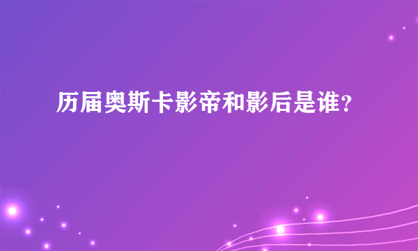 历届奥斯卡影帝和影后是谁？