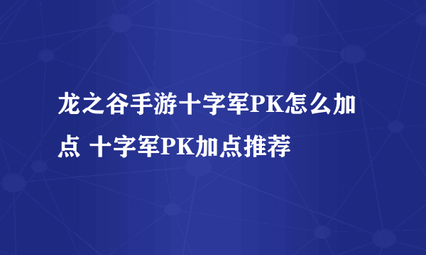 龙之谷手游十字军PK怎么加点 十字军PK加点推荐