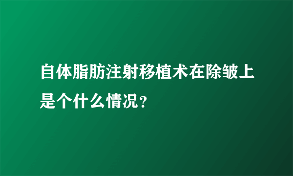 自体脂肪注射移植术在除皱上是个什么情况？