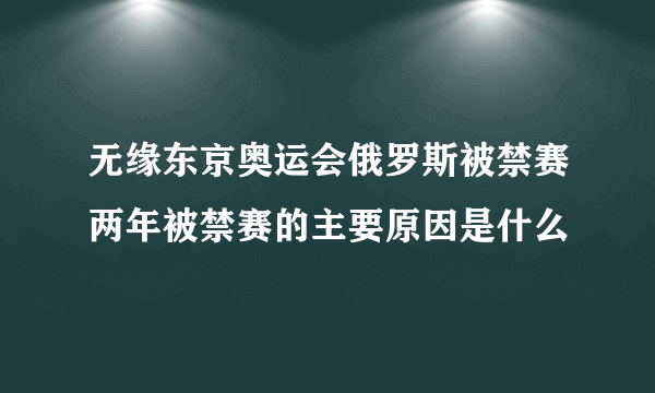 无缘东京奥运会俄罗斯被禁赛两年被禁赛的主要原因是什么