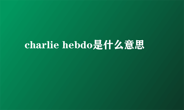 charlie hebdo是什么意思