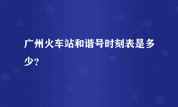 广州火车站和谐号时刻表是多少？