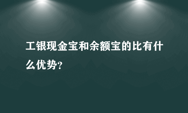 工银现金宝和余额宝的比有什么优势？