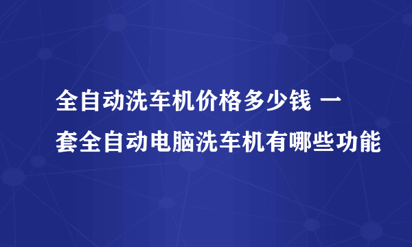 全自动洗车机价格多少钱 一套全自动电脑洗车机有哪些功能