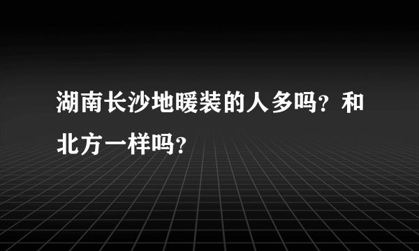 湖南长沙地暖装的人多吗？和北方一样吗？