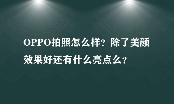 OPPO拍照怎么样？除了美颜效果好还有什么亮点么？