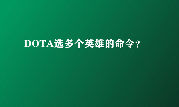 DOTA选多个英雄的命令？