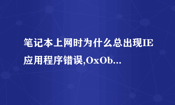 笔记本上网时为什么总出现IE应用程序错误,OxObb30068指令引用的OxObb30068存储空间。该存储空间不能为writt