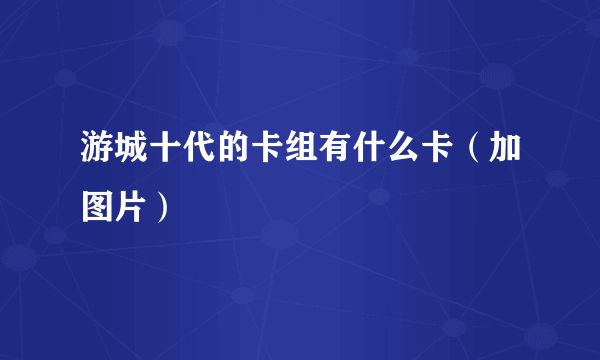 游城十代的卡组有什么卡（加图片）