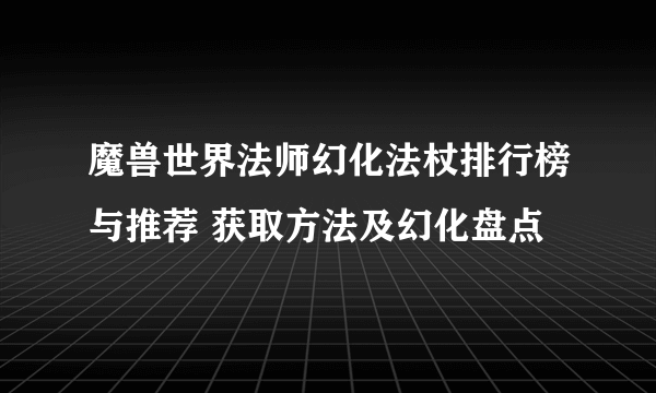 魔兽世界法师幻化法杖排行榜与推荐 获取方法及幻化盘点