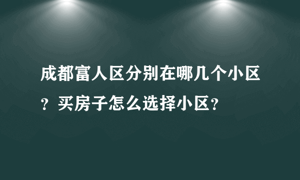 成都富人区分别在哪几个小区？买房子怎么选择小区？