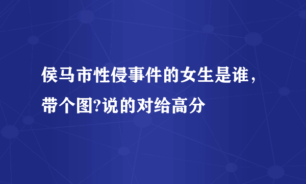 侯马市性侵事件的女生是谁，带个图?说的对给高分