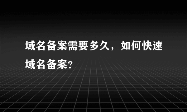 域名备案需要多久，如何快速域名备案？