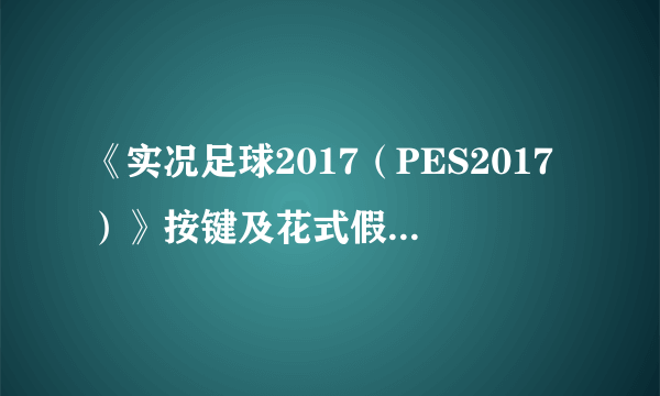 《实况足球2017（PES2017）》按键及花式假动作操作教程