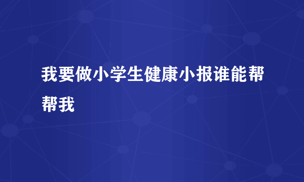 我要做小学生健康小报谁能帮帮我