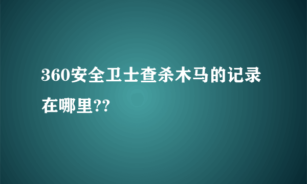 360安全卫士查杀木马的记录在哪里??