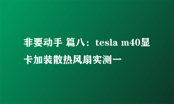 非要动手 篇八：tesla m40显卡加装散热风扇实测一