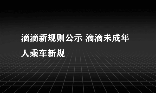 滴滴新规则公示 滴滴未成年人乘车新规