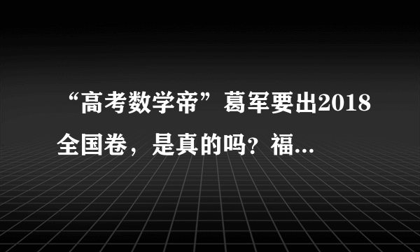 “高考数学帝”葛军要出2018全国卷，是真的吗？福州的高考生怎么办？