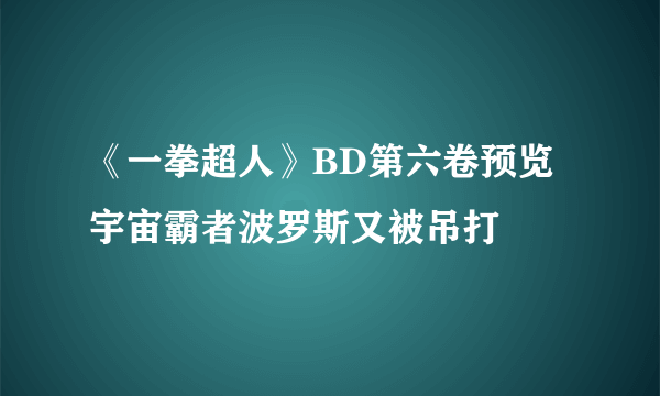 《一拳超人》BD第六卷预览 宇宙霸者波罗斯又被吊打