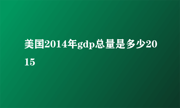 美国2014年gdp总量是多少2015