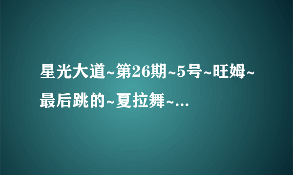 星光大道~第26期~5号~旺姆~最后跳的~夏拉舞~歌曲叫什么名字 ？？？急