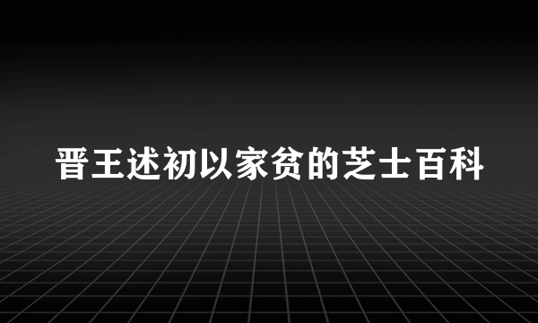 晋王述初以家贫的芝士百科