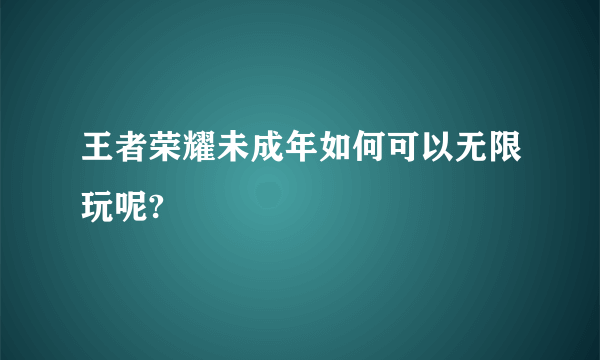 王者荣耀未成年如何可以无限玩呢?