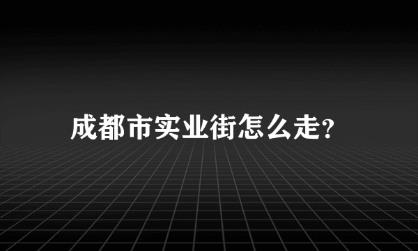 成都市实业街怎么走？