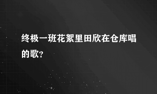 终极一班花絮里田欣在仓库唱的歌？