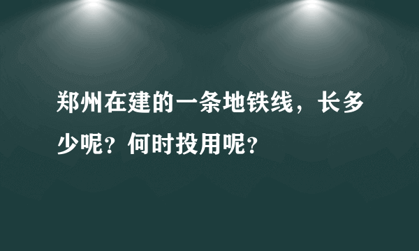 郑州在建的一条地铁线，长多少呢？何时投用呢？