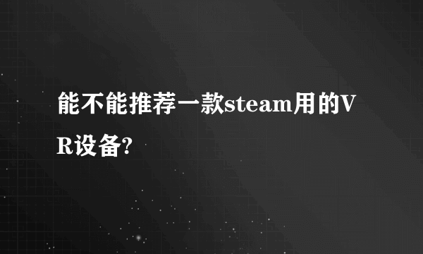 能不能推荐一款steam用的VR设备?