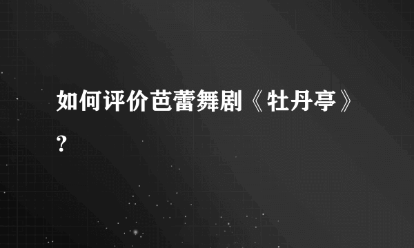 如何评价芭蕾舞剧《牡丹亭》？