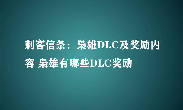 刺客信条：枭雄DLC及奖励内容 枭雄有哪些DLC奖励