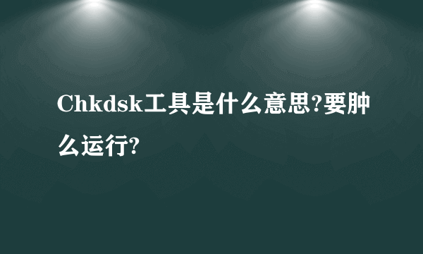 Chkdsk工具是什么意思?要肿么运行?