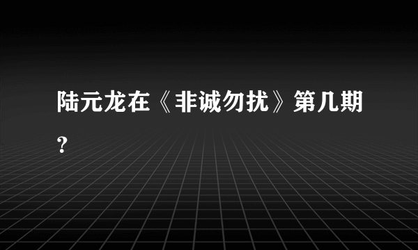 陆元龙在《非诚勿扰》第几期？