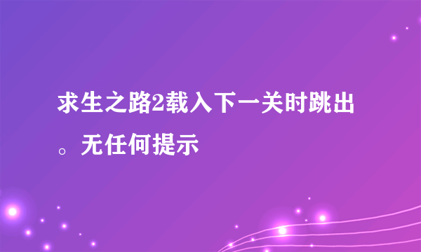 求生之路2载入下一关时跳出。无任何提示