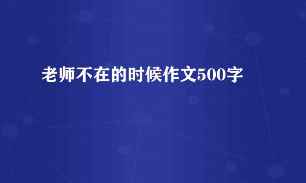 老师不在的时候作文500字