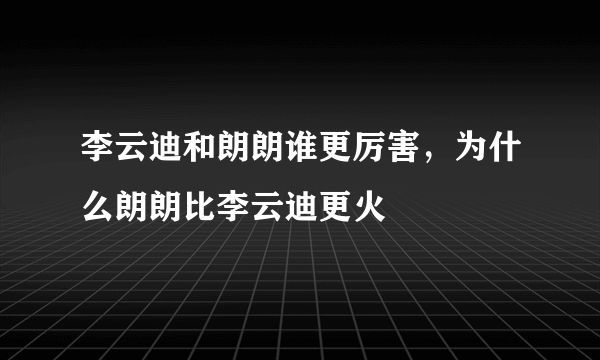 李云迪和朗朗谁更厉害，为什么朗朗比李云迪更火