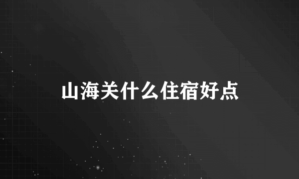 山海关什么住宿好点