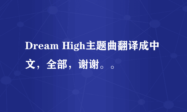 Dream High主题曲翻译成中文，全部，谢谢。。